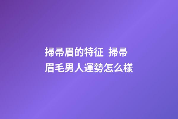 掃帚眉的特征  掃帚眉毛男人運勢怎么樣
